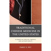 Traditional Chinese Medicine in the United States: In Search of Spiritual Meaning and Ultimate Health Traditional Chinese Medicine in the United States: In Search of Spiritual Meaning and Ultimate Health Kindle Hardcover Paperback
