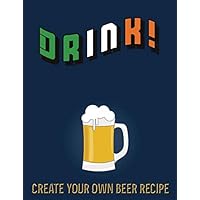 Drink! Create Your Own Beer Recipe: Beautiful Notebook To Create Your Own Beer Recipe | Composition Recipe Paper Create The Perfect Drink Beer | Gift Book for Beer Lovers