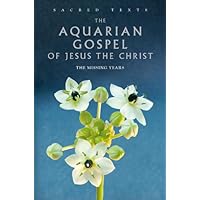 The Aquarian Gospel of Jesus the Christ: The Missing Years (Sacred Texts) The Aquarian Gospel of Jesus the Christ: The Missing Years (Sacred Texts) Kindle Hardcover