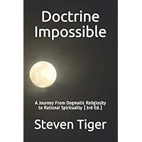 Doctrine Impossible: A Journey From Dogmatic Religiosity to Rational Spirituality (3rd Ed.) Doctrine Impossible: A Journey From Dogmatic Religiosity to Rational Spirituality (3rd Ed.) Paperback Kindle