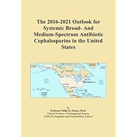 The 2016-2021 Outlook for Systemic Broad- And Medium-Spectrum Antibiotic Cephalosporins in the United States