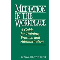 Mediation in the Workplace: A Guide for Training, Practice, and Administration Mediation in the Workplace: A Guide for Training, Practice, and Administration Kindle Hardcover