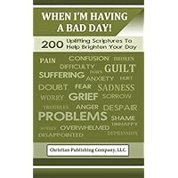 When I'm Having A Bad Day!-200 Uplifting Scriptures To Help Brighten Your Day