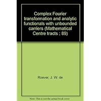 Complex Fourier transformation and analytic functionals with unbounded carriers (Mathematical Centre tracts ; 89) Complex Fourier transformation and analytic functionals with unbounded carriers (Mathematical Centre tracts ; 89) Paperback