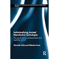 Institutionalizing Assisted Reproductive Technologies: The Role of Science, Professionalism, and Regulatory Control (Routledge Studies in the Sociology of Health and Illness) Institutionalizing Assisted Reproductive Technologies: The Role of Science, Professionalism, and Regulatory Control (Routledge Studies in the Sociology of Health and Illness) Kindle Hardcover Paperback