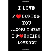 I love fucking you ...oops I mean I fucking love you: Funny Valentines Day and Romantic Gifts For Her and Him, Husband, Wife, Girlfriend, Boyfriend, ... Anniversary. Erotic and sexy gift ideas