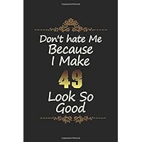 Don't hate Me Because I Make 49 Look So Good Birthday Gift Journal: Funny Birthday Gift Lined notebook for 49 Year old women, men, girl, boy, aunt, uncle and all your lover one