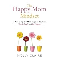 The Happy Mom Mindset: 7 Ways to Skip the Mom Traps So You Can Think, Feel, and Be Happy The Happy Mom Mindset: 7 Ways to Skip the Mom Traps So You Can Think, Feel, and Be Happy Paperback Kindle