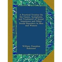 A Practical Treatise On the Causes, Symptoms, and Treatment of Sexual Impotence and Other Sexual Disorders in Men and Women A Practical Treatise On the Causes, Symptoms, and Treatment of Sexual Impotence and Other Sexual Disorders in Men and Women Paperback Hardcover