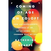 Coming of Age on Zoloft: How Antidepressants Cheered Us Up, Let Us Down, and Changed Who We Are Coming of Age on Zoloft: How Antidepressants Cheered Us Up, Let Us Down, and Changed Who We Are Kindle Paperback