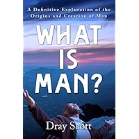 What is Man?: A Definitive Explanation of the Origins and Creation of Man What is Man?: A Definitive Explanation of the Origins and Creation of Man Paperback