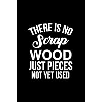 There Is No Scrap Wood Just Pieces Not Yet Used: Perfect Notebook Gift For There is no Scrap Wood Just Pieces Not Yet Used - Woodworker - Woodworker - Carpenter - Woodworking - Woodworker