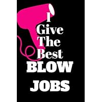 I Give The Best Blow Jobs: Humor Quotes and Funny Sayings Perfect for Hair Dressers, Barbers, Beauticians, Stylist, Beauty Shop Owners, Cosmetologists