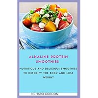 ALKALINE PROTEIN SMOOTHIES: Nutritious And Delicious Smoothies To Detoxify The Body And Lose Weight ALKALINE PROTEIN SMOOTHIES: Nutritious And Delicious Smoothies To Detoxify The Body And Lose Weight Paperback
