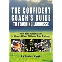 The Confident Coach's Guide to Teaching Lacrosse: From Basic Fundamentals to Advanced Player Skills and Team Strategies The Confident Coach's Guide to Teaching Lacrosse: From Basic Fundamentals to Advanced Player Skills and Team Strategies Kindle Paperback