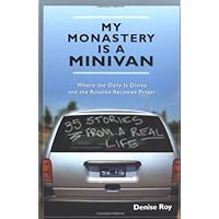 My Monastery Is a Minivan: Where the Daily Is Divine and the Routine Becomes Prayer My Monastery Is a Minivan: Where the Daily Is Divine and the Routine Becomes Prayer Paperback