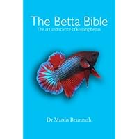 The Betta Bible: The Art and Science of Keeping Bettas The Betta Bible: The Art and Science of Keeping Bettas Paperback Kindle
