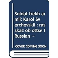 Soldat trekh armiĭ: Karolʹ Sverchevskiĭ : rasskaz ob ott͡s︡e (Russian Edition)