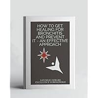 How To Get Healing For Bronchitis And Prevent It - An Effective Approach (A Collection Of Books On How To Solve That Problem)