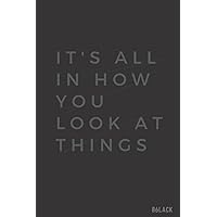 IT'S ALL IN HOW YOU LOOK AT THINGS: BLACK ESTHETIC LINED NOTEBOOK , JOURNAL, LOVE NOTEBOOK, SCHOOL NOTEBOOK,BUSINESS & WORK NOTEBOOK AND ALL TYPES OF USES 6*9 INCHES