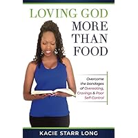 Loving God More Than Food: Overcoming the Bondages of Overeating, Cravings & Poor Self-Control Loving God More Than Food: Overcoming the Bondages of Overeating, Cravings & Poor Self-Control Paperback Kindle