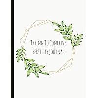 Trying To Conceive Fertility Journal: Beautiful Journal With Cycle Tracking Inc. Temperature, Cervical Fluid, LH, Ovulation & Medication. Suitable For Fertility Issues and Trying To Conceive (TTC).