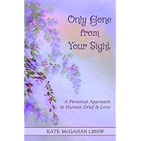 Only Gone from Your Sight: A Personal Approach to Human Grief & Loss Only Gone from Your Sight: A Personal Approach to Human Grief & Loss Paperback Kindle