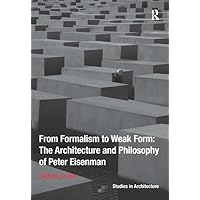 From Formalism to Weak Form: The Architecture and Philosophy of Peter Eisenman (Ashgate Studies in Architecture) From Formalism to Weak Form: The Architecture and Philosophy of Peter Eisenman (Ashgate Studies in Architecture) Paperback Kindle Hardcover