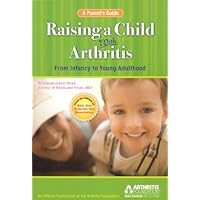 Raising a Child with Arthritis: A Parent's Guide: From Infancy to Young Adulthood Raising a Child with Arthritis: A Parent's Guide: From Infancy to Young Adulthood Paperback