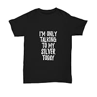 I Am Only Talking to My Silver Today T-Shirt Funny Gift Pet Lover Unisex Tee