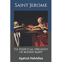 The Perpetual Virginity of Blessed Mary: Against Helvidius (Writings of the Doctors of the Church) The Perpetual Virginity of Blessed Mary: Against Helvidius (Writings of the Doctors of the Church) Paperback