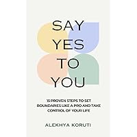 Say Yes To You : 15 Proven Steps to Set Boundaries Like A Pro And Take Control Of Your Life Say Yes To You : 15 Proven Steps to Set Boundaries Like A Pro And Take Control Of Your Life Kindle Paperback