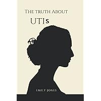 The Truth About UTIs: A guide on things you need to know about UTIs. Master secrets to preventing and stopping it and how you can regain your urological health The Truth About UTIs: A guide on things you need to know about UTIs. Master secrets to preventing and stopping it and how you can regain your urological health Paperback Kindle