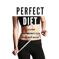 PERFECT DIET...IS LIKE THE PERFECT GUY. DOES NOT EXIST: 90 Days Diet Plans For Perfect Women .Weight Loss For 3 Months. Slim Woman Journal Daily Food Diary (111 Pages 6x9)