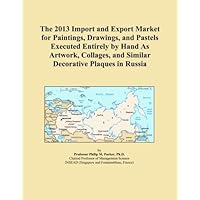 The 2013 Import and Export Market for Paintings, Drawings, and Pastels Executed Entirely by Hand As Artwork, Collages, and Similar Decorative Plaques in Russia