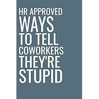 HR Approved Ways to Tell Coworkers They're Stupid: Gag Gift for Human Resources Employee Notebook Book - Office Gag Gifts for HR Department - Funny HR 6