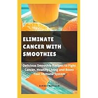 ELIMINATE CANCER WITH SMOOTHIES: Delicious Smoothie Recipes To Fight Cancer, Healthy Living And Boost Your Immune System ELIMINATE CANCER WITH SMOOTHIES: Delicious Smoothie Recipes To Fight Cancer, Healthy Living And Boost Your Immune System Paperback Kindle