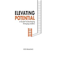 Elevating Potential: A Guide for Developing Emerging Leaders Elevating Potential: A Guide for Developing Emerging Leaders Kindle Hardcover Paperback