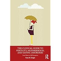 The Clinical Guide to Fertility, Motherhood, and Eating Disorders: From Shame to Self-Acceptance The Clinical Guide to Fertility, Motherhood, and Eating Disorders: From Shame to Self-Acceptance Kindle Hardcover Paperback