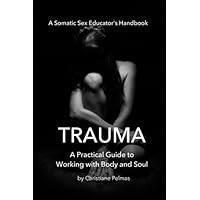 Trauma: A Practical Guide to Working with Body and Soul (Somatic Sex Educator's Handbook) (Volume 1) Trauma: A Practical Guide to Working with Body and Soul (Somatic Sex Educator's Handbook) (Volume 1) Paperback Kindle