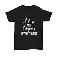 Shut Up and Bring Me Cowboy Beans T-Shirt Funny Gift Food Quote Unisex Tee