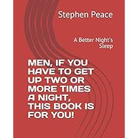 MEN, IF YOU HAVE TO GET UP TWO OR MORE TIMES A NIGHT, THIS BOOK IS FOR YOU!: A Better Night's Sleep