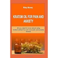 Kratom oil for pain and anxiety: All you need know about using kratom extract to cure pain and anxiety forever