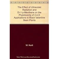 The Effect of Ultraviolet Radiation and Di-1-p-Menthene on the Phytotoxicity of 2,4-D Applications to Black Valentine Bean Plants The Effect of Ultraviolet Radiation and Di-1-p-Menthene on the Phytotoxicity of 2,4-D Applications to Black Valentine Bean Plants Paperback