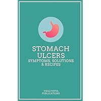 Stomach Ulcers: Symptoms, Solutions & Recipes Stomach Ulcers: Symptoms, Solutions & Recipes Paperback Kindle