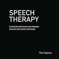 SPEECH THERAPY: 52 Pick-Me-Ups to Get You through Many of Life’s What-the-Fucks SPEECH THERAPY: 52 Pick-Me-Ups to Get You through Many of Life’s What-the-Fucks Paperback Kindle Hardcover