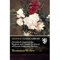 Croonian Lectures on the Hygienic and Climatic Treatment of Chronic Pulmonary Phthisis Croonian Lectures on the Hygienic and Climatic Treatment of Chronic Pulmonary Phthisis Paperback Hardcover