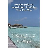 How to Build an Investment Portfolio That Fits You: A simple step-by-step “how to” manual for the typical investor How to Build an Investment Portfolio That Fits You: A simple step-by-step “how to” manual for the typical investor Paperback Kindle