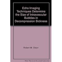 Echo Imaging Techniques Determine the Size of Intravascular Bubbles in Decompression Sickness Echo Imaging Techniques Determine the Size of Intravascular Bubbles in Decompression Sickness Paperback