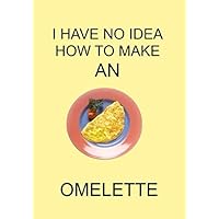 I HAVE NO IDEA HOW TO MAKE AN OMELETTE: NOTEBOOKS MAKE IDEAL GIFTS AT ALL TIMES OF YEAR BOTH AS PRESENTS AND FOR COMPETITION PRIZES.